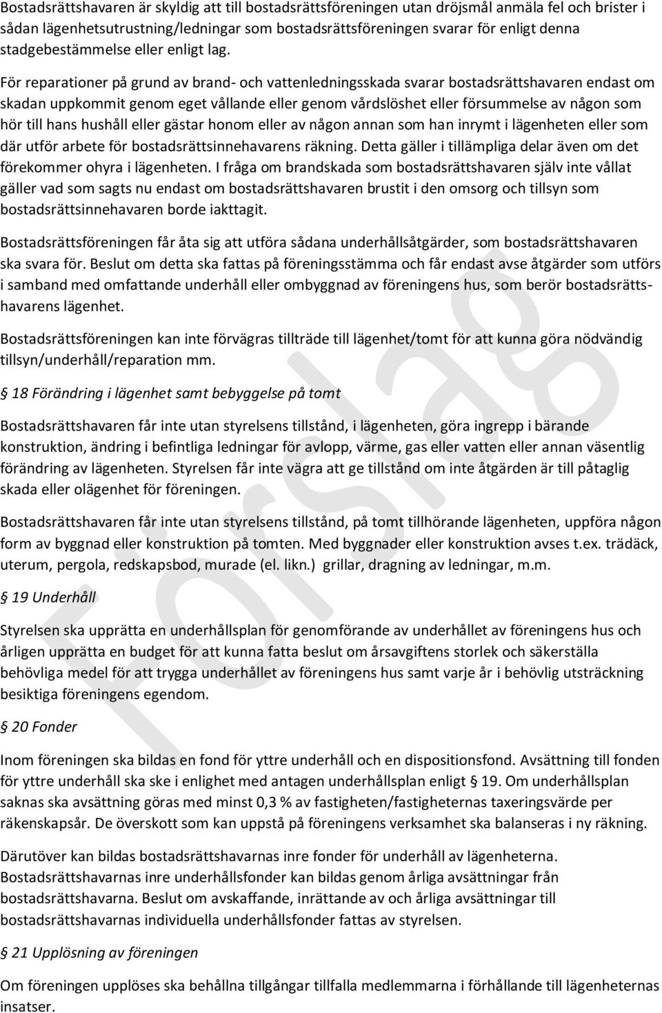 För reparationer på grund av brand- och vattenledningsskada svarar bostadsrättshavaren endast om skadan uppkommit genom eget vållande eller genom vårdslöshet eller försummelse av någon som hör till