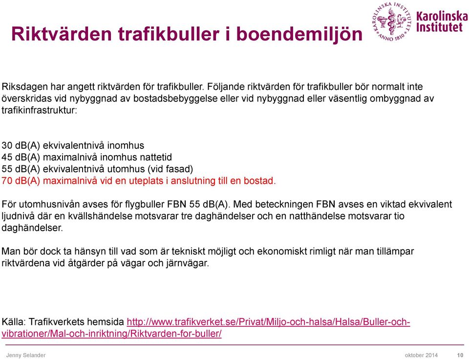 inomhus 45 db(a) maximalnivå inomhus nattetid 55 db(a) ekvivalentnivå utomhus (vid fasad) 70 db(a) maximalnivå vid en uteplats i anslutning till en bostad.