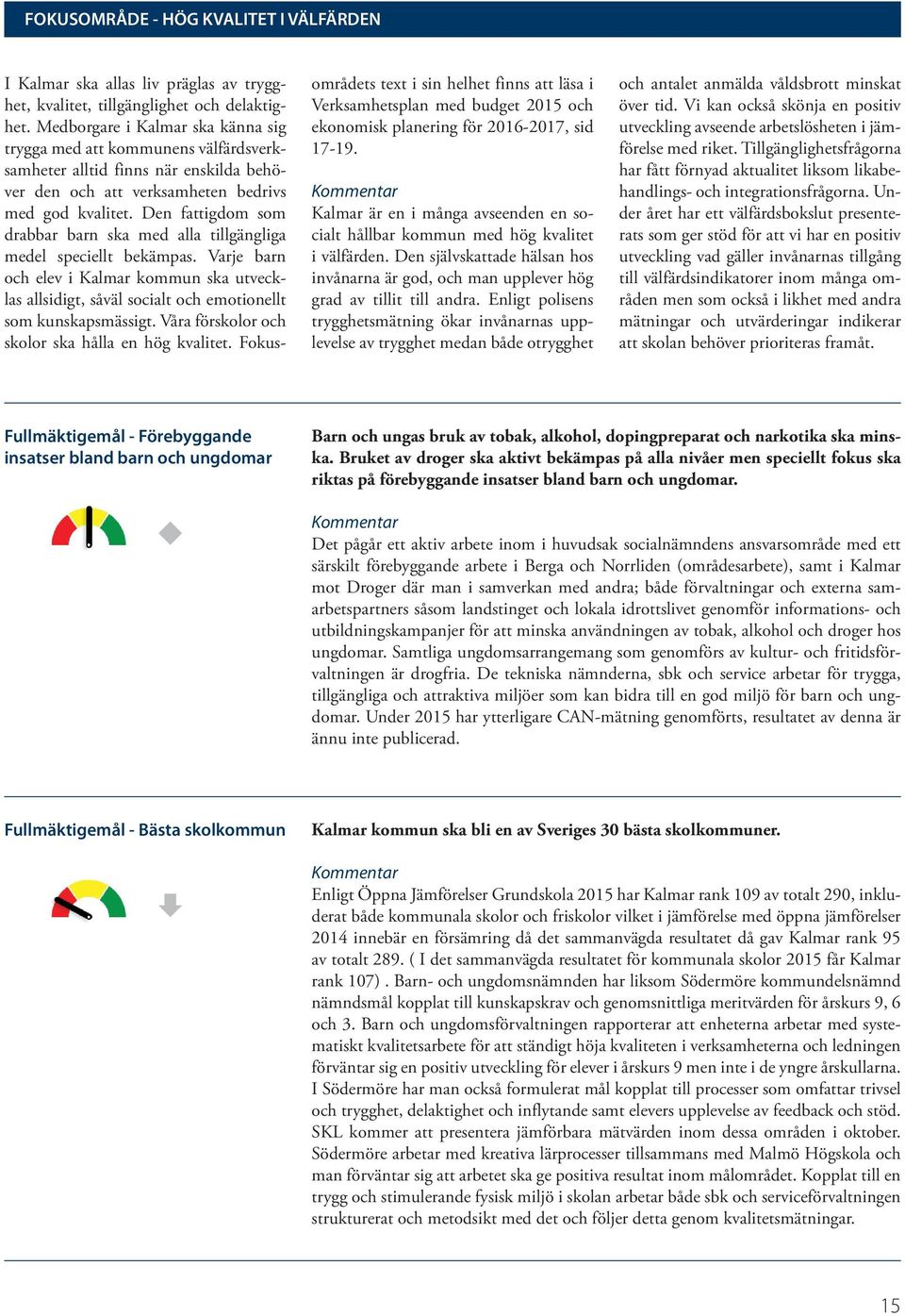 Den fattigdom som drabbar barn ska med alla tillgängliga medel speciellt bekämpas. Varje barn och elev i Kalmar kommun ska utvecklas allsidigt, såväl socialt och emotionellt som kunskapsmässigt.