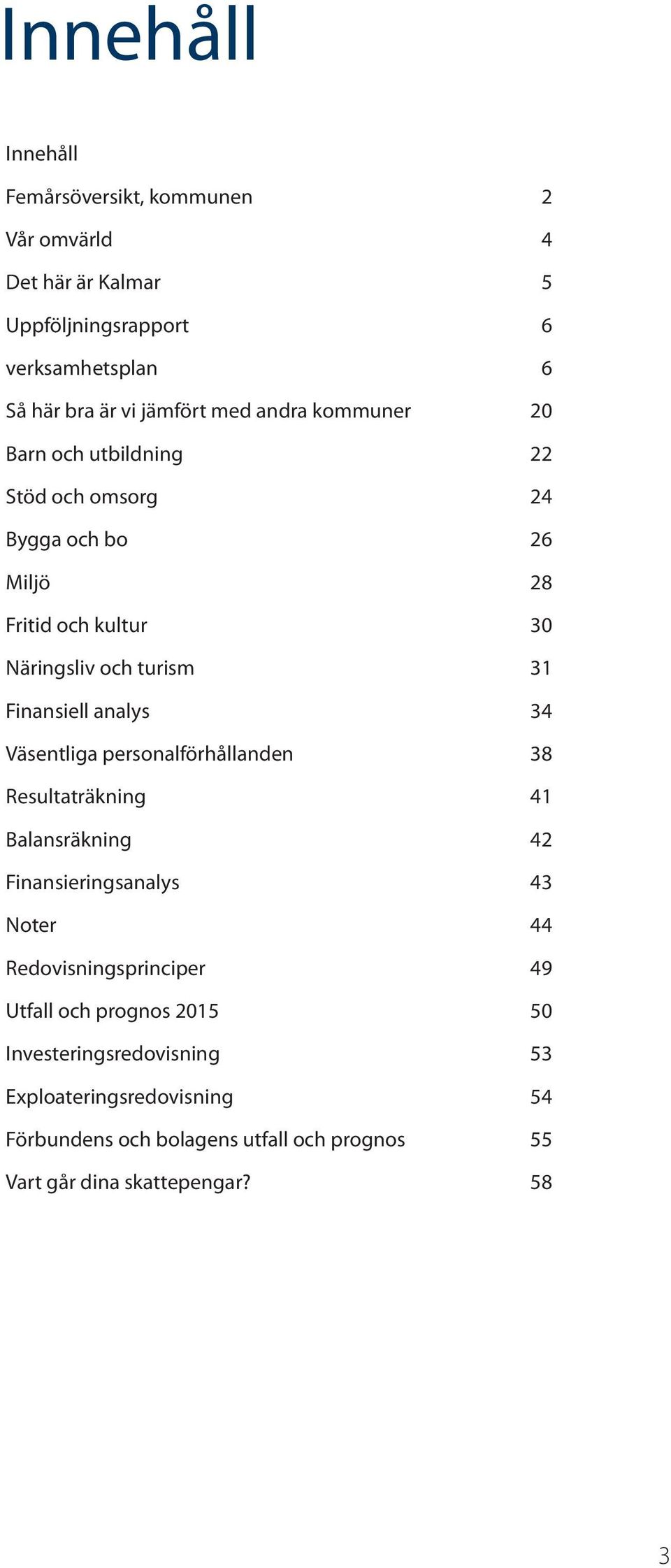 analys 34 Väsentliga personalförhållanden 38 Resultaträkning 41 Balansräkning 42 Finansieringsanalys 43 Noter 44 Redovisningsprinciper 49 Utfall