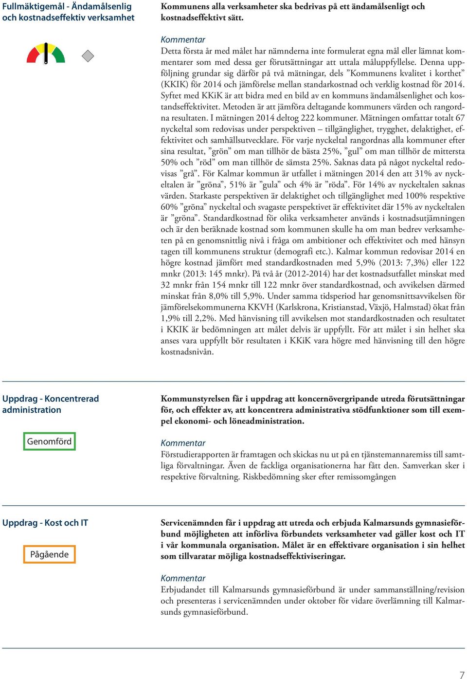 Denna uppföljning grundar sig därför på två mätningar, dels Kommunens kvalitet i korthet (KKIK) för 2014 och jämförelse mellan standarkostnad och verklig kostnad för 2014.