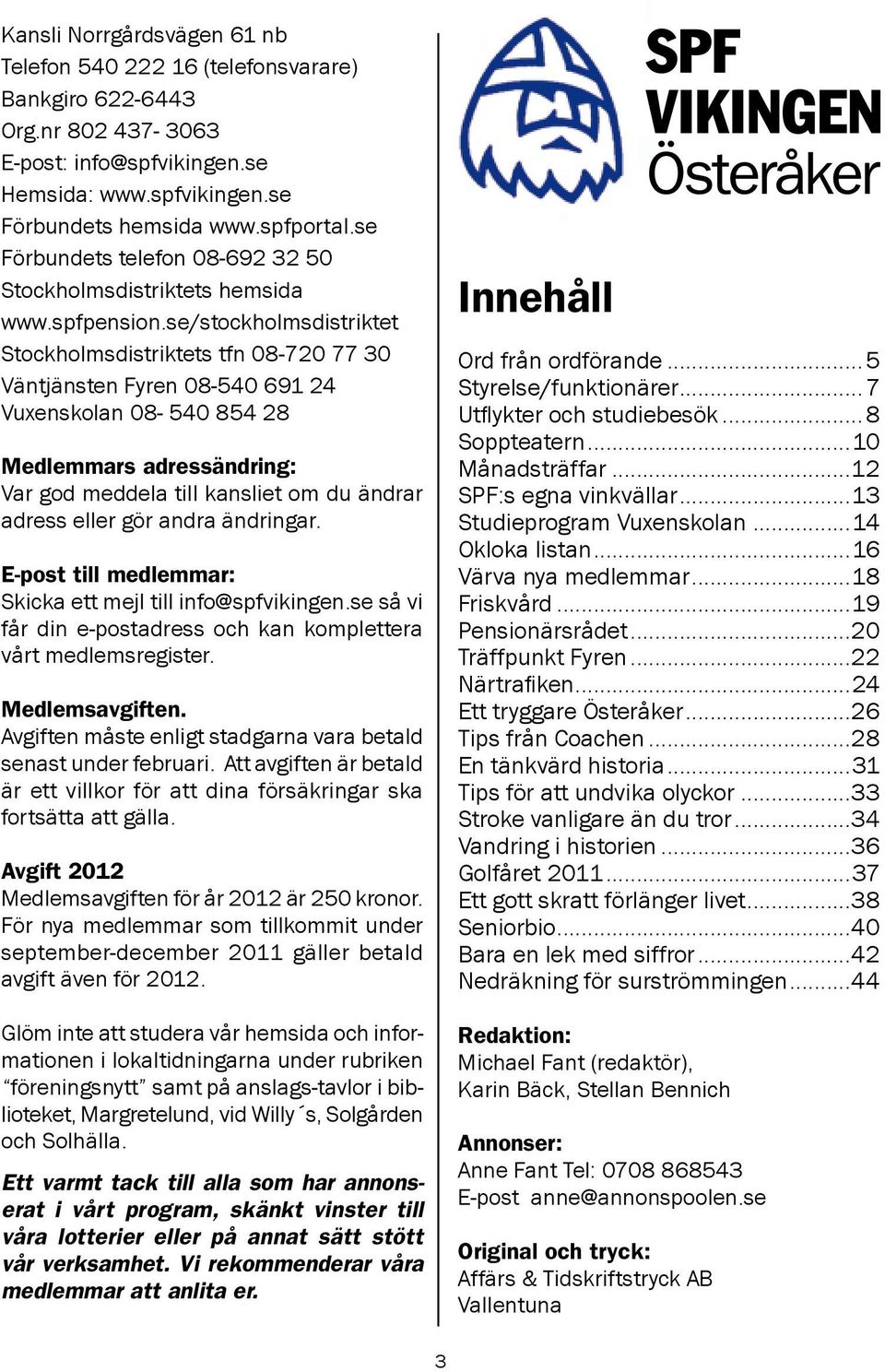 se/stockholmsdistriktet Stockholmsdistriktets tfn 08-720 77 30 Väntjänsten Fyren 08-540 691 24 Vuxenskolan 08-540 854 28 Medlemmars adressändring: Var god meddela till kansliet om du ändrar adress