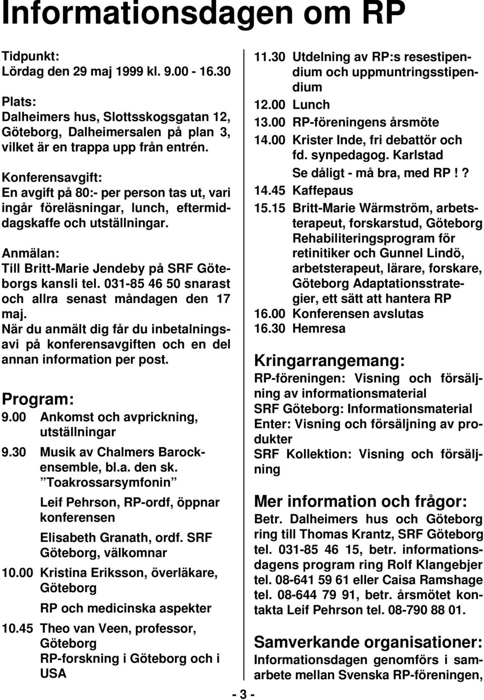 031-85 46 50 snarast och allra senast måndagen den 17 maj. När du anmält dig får du inbetalningsavi på konferensavgiften och en del annan information per post. Program: 9.