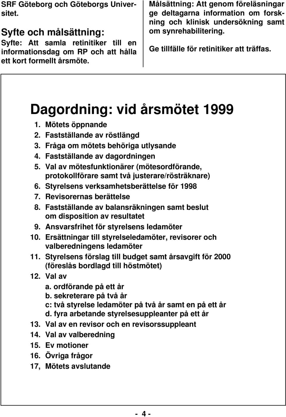 Dagordning: vid årsmötet 1999 1. Mötets öppnande 2. Fastställande av röstlängd 3. Fråga om mötets behöriga utlysande 4. Fastställande av dagordningen 5.