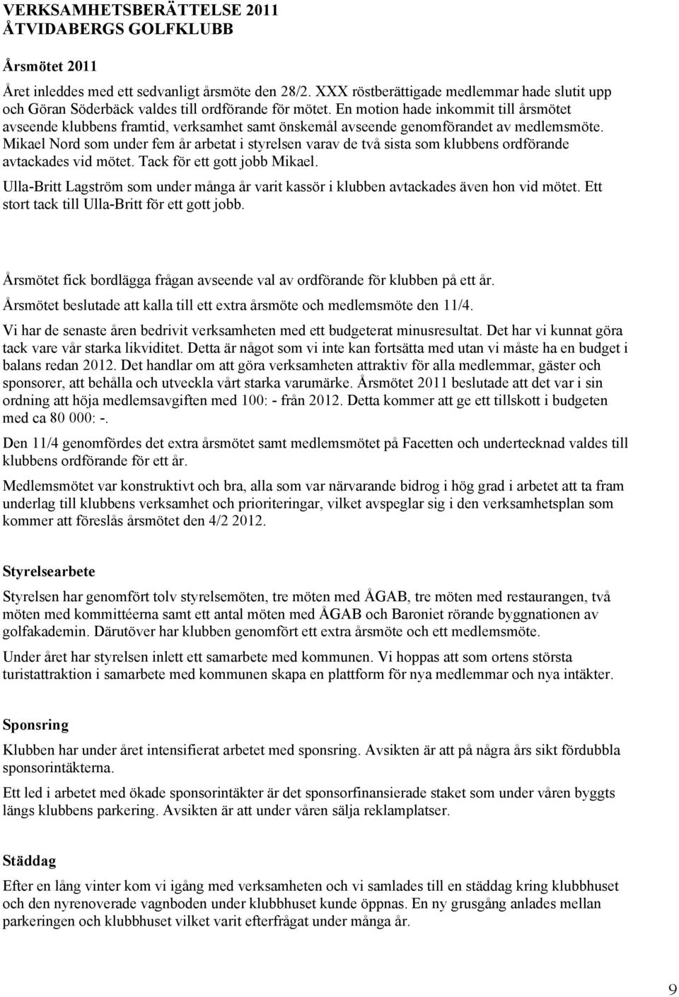 En motion hade inkommit till årsmötet avseende klubbens framtid, verksamhet samt önskemål avseende genomförandet av medlemsmöte.