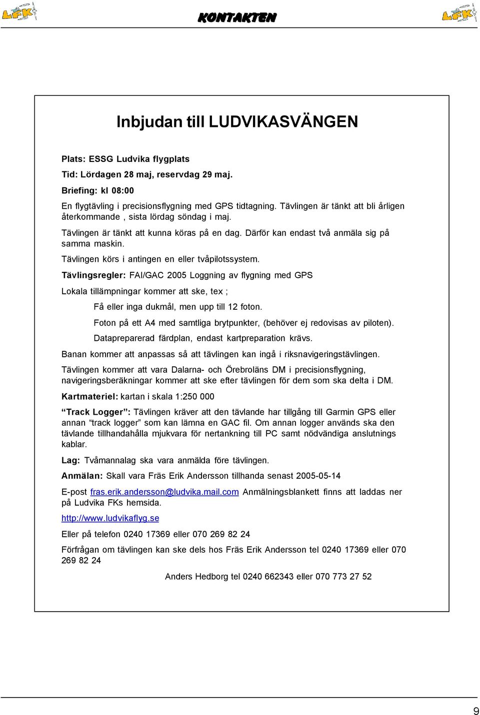 Tävlingen körs i antingen en eller tvåpilotssystem. Tävlingsregler: FAI/GAC 2005 Loggning av flygning med GPS Lokala tillämpningar kommer att ske, tex ; Få eller inga dukmål, men upp till 12 foton.