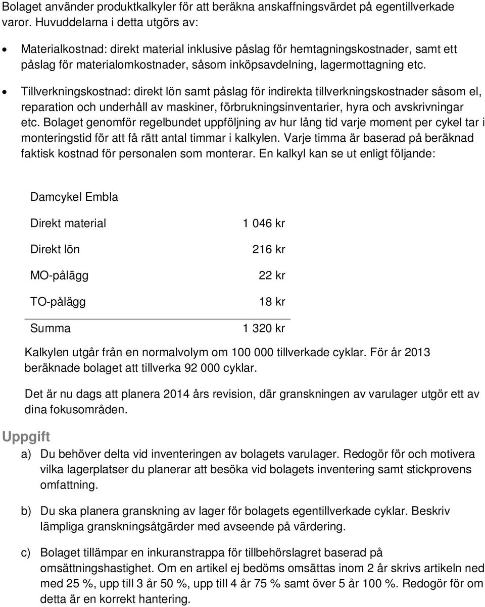 Tillverkningskostnad: direkt lön samt påslag för indirekta tillverkningskostnader såsom el, reparation och underhåll av maskiner, förbrukningsinventarier, hyra och avskrivningar etc.