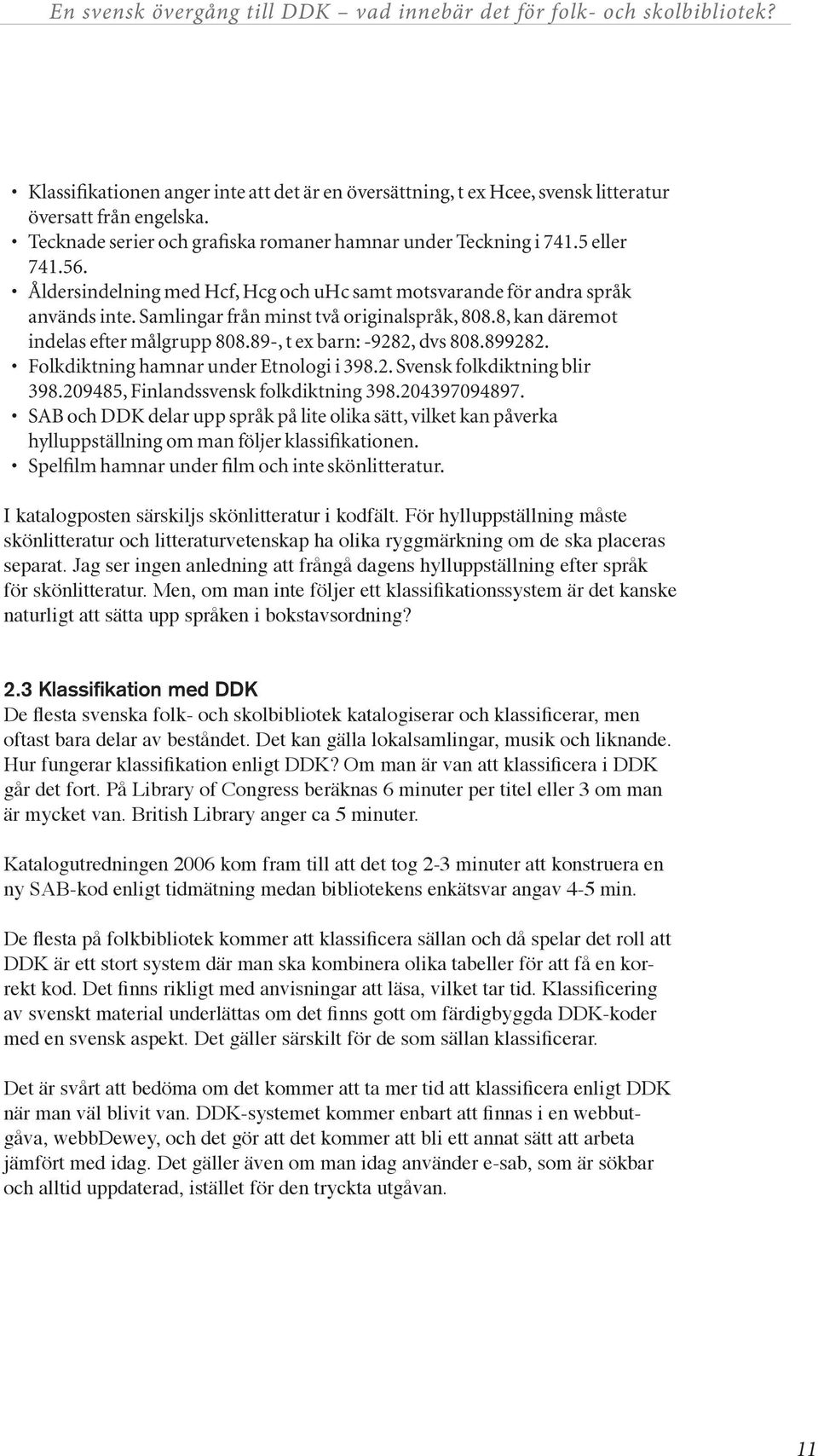 89-, t ex barn: -9282, dvs 808.899282. Folkdiktning hamnar under Etnologi i 398.2. Svensk folkdiktning blir 398.209485, Finlandssvensk folkdiktning 398.204397094897.