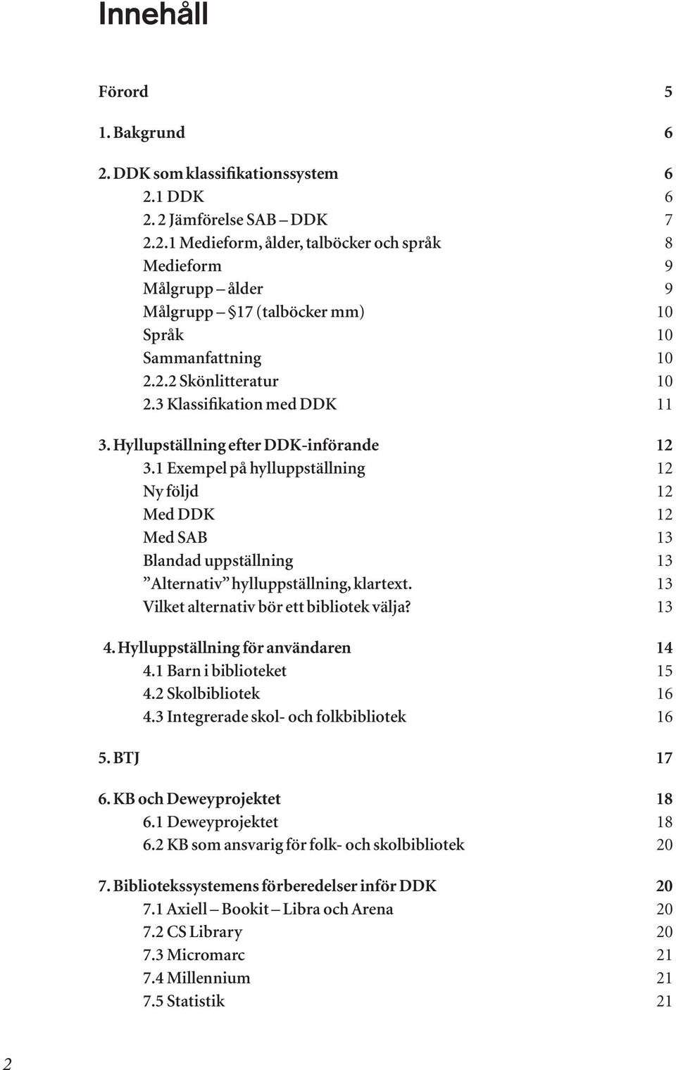 1 Exempel på hylluppställning 12 Ny följd 12 Med DDK 12 Med SAB 13 Blandad uppställning 13 Alternativ hylluppställning, klartext. 13 Vilket alternativ bör ett bibliotek välja? 13 4.