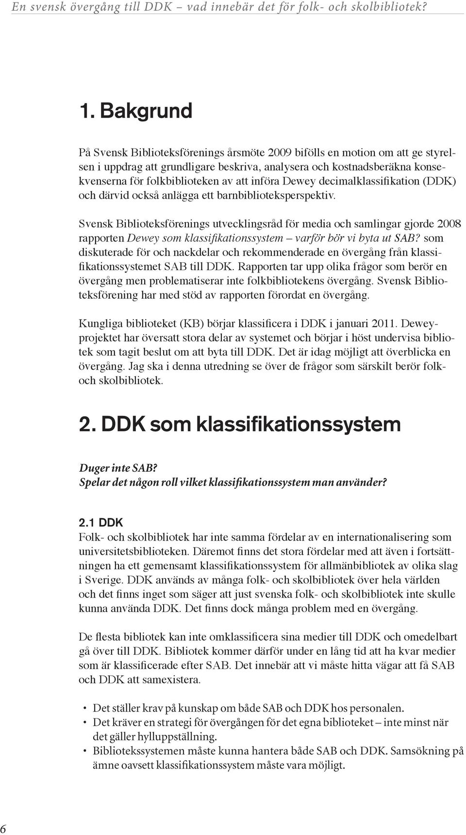 Svensk Biblioteksförenings utvecklingsråd för media och samlingar gjorde 2008 rapporten Dewey som klassifikationssystem varför bör vi byta ut SAB?