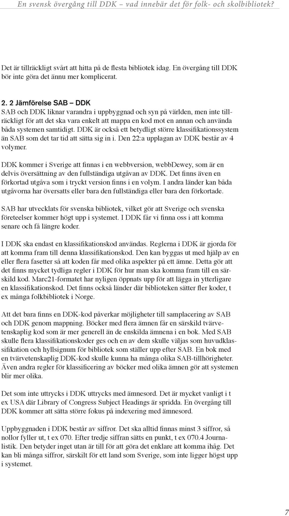 DDK är också ett betydligt större klassifikationssystem än SAB som det tar tid att sätta sig in i. Den 22:a upplagan av DDK består av 4 volymer.