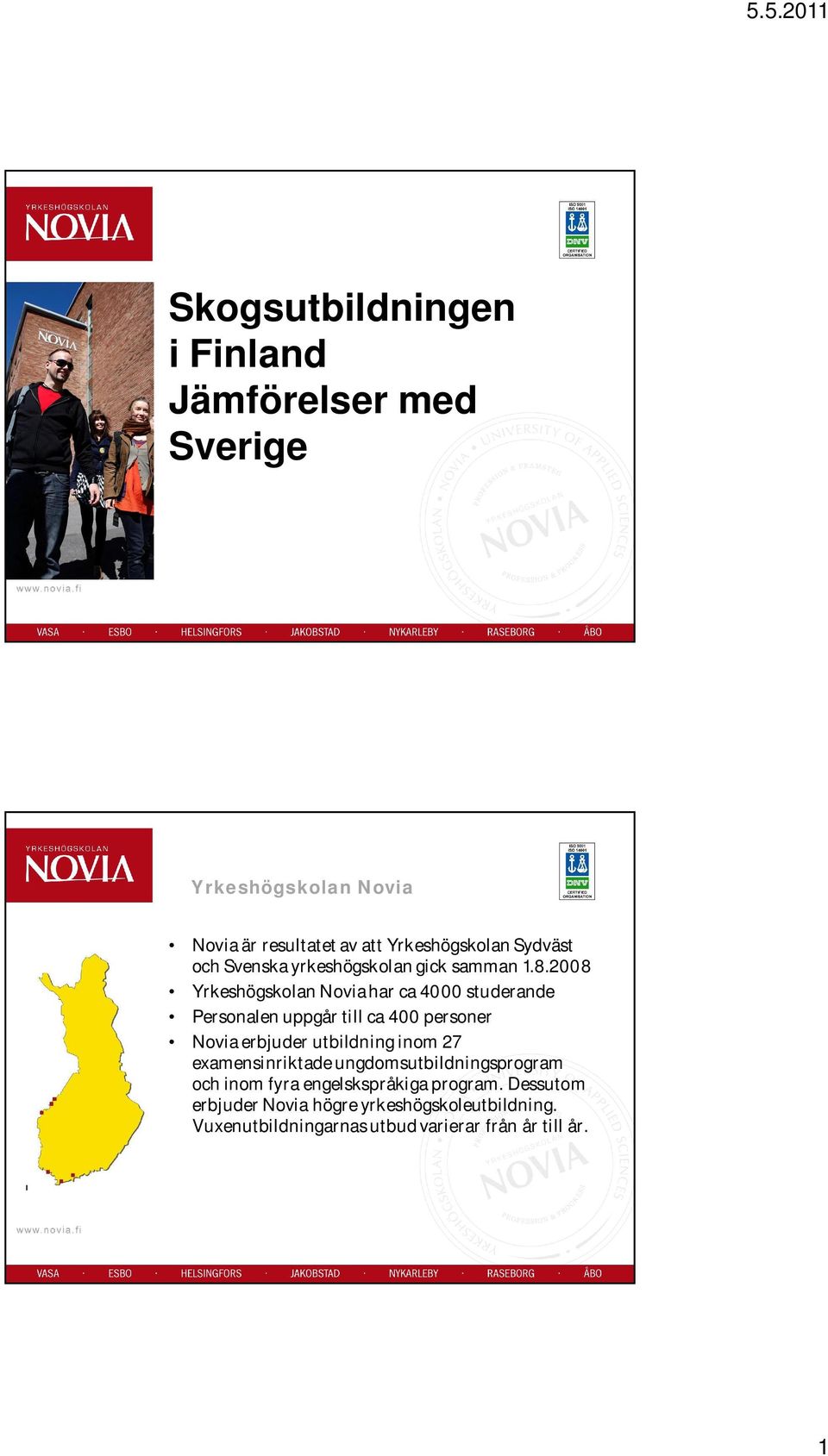 2008 Yrkeshögskolan Novia har ca 4000 studerande Personalen uppgår till ca 400 personer Novia erbjuder utbildning inom 27