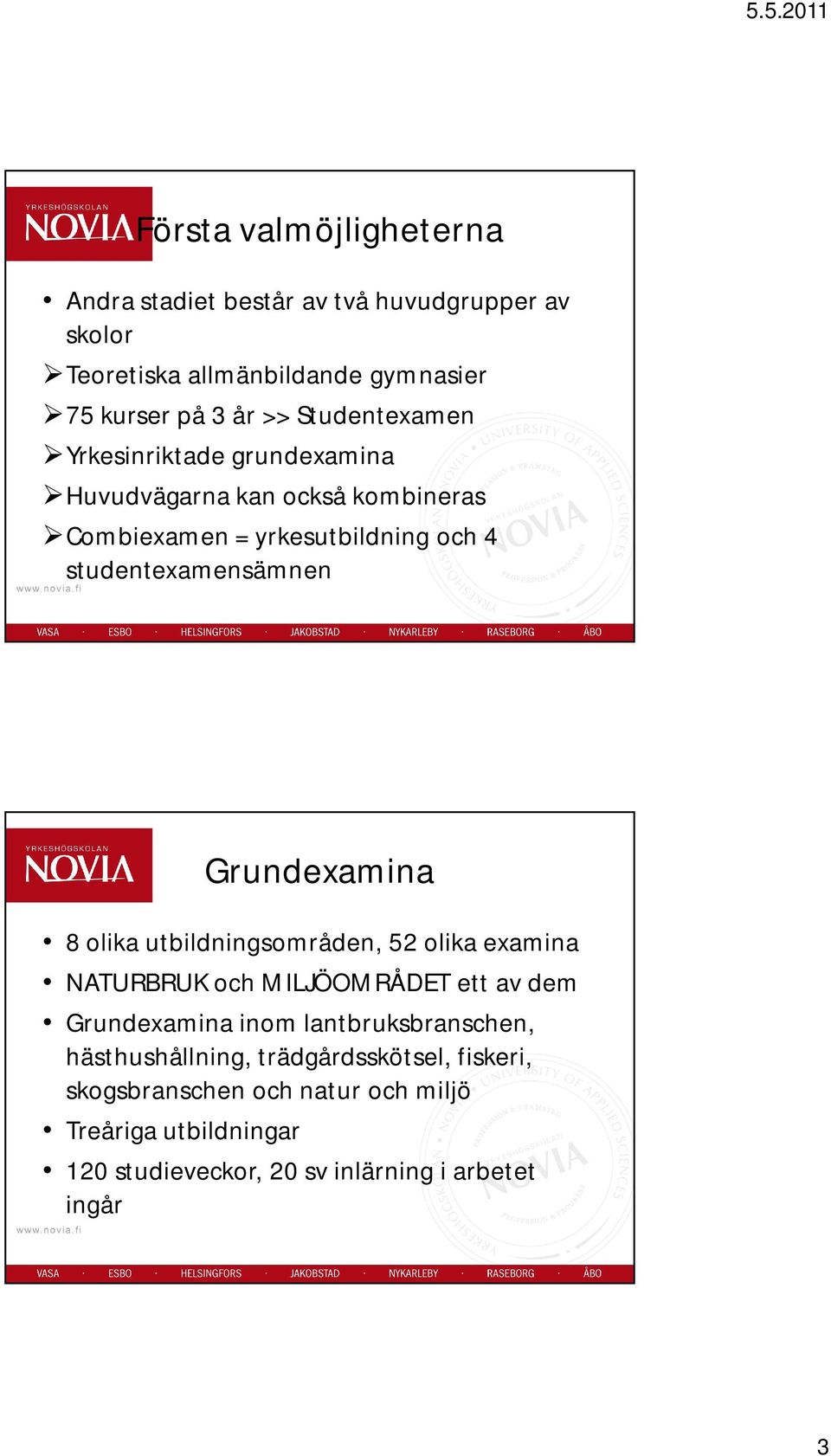 Grundexamina 8 olika utbildningsområden, 52 olika examina NATURBRUK och MILJÖOMRÅDET ett av dem Grundexamina inom lantbruksbranschen,