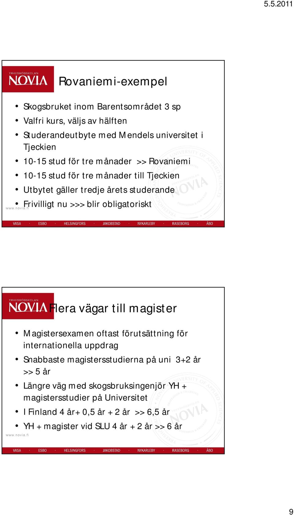 Flera vägar till magister Magistersexamen oftast förutsättning för internationella uppdrag Snabbaste magistersstudierna på uni 3+2 år >> 5 år