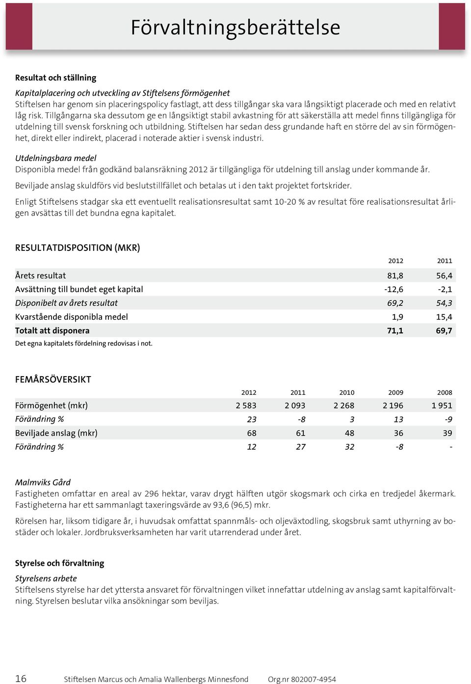 Tillgångarna ska dessutom ge en långsiktigt stabil avkastning för att säkerställa att medel finns tillgängliga för utdelning till svensk forskning och utbildning.