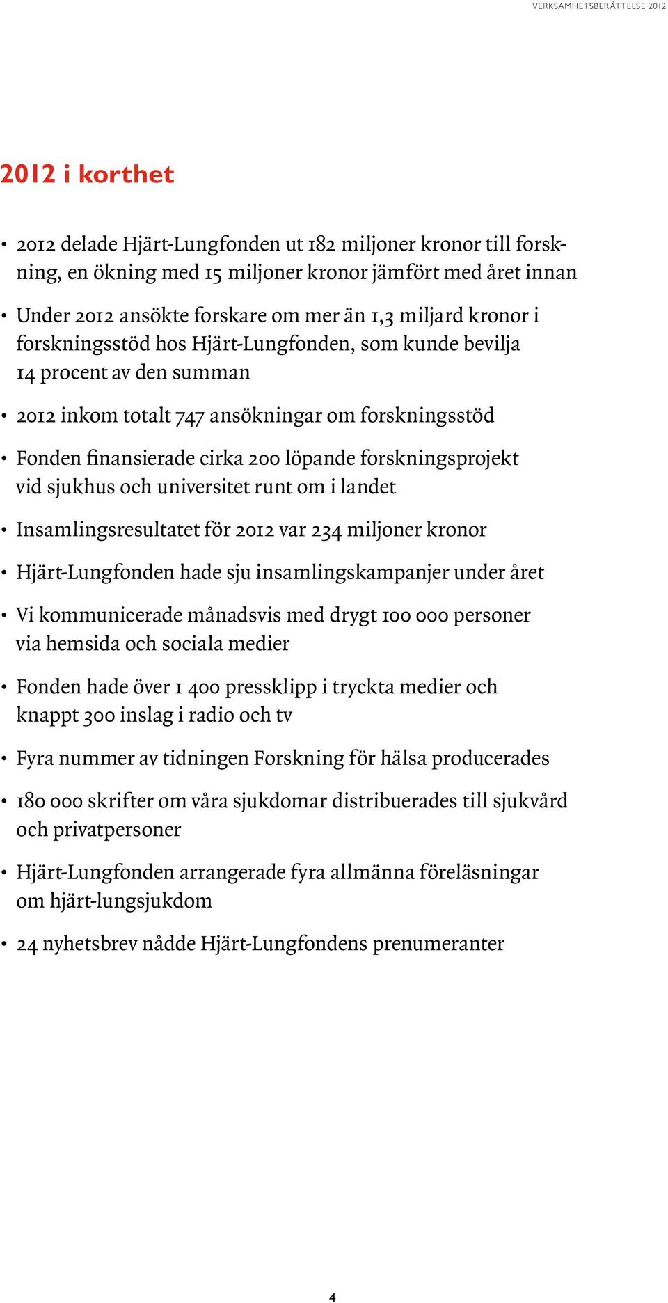 och universitet runt om i landet Insamlingsresultatet för 2012 var 234 miljoner kronor Hjärt-Lungfonden hade sju insamlingskampanjer under året Vi kommunicerade månadsvis med drygt 100 000 personer