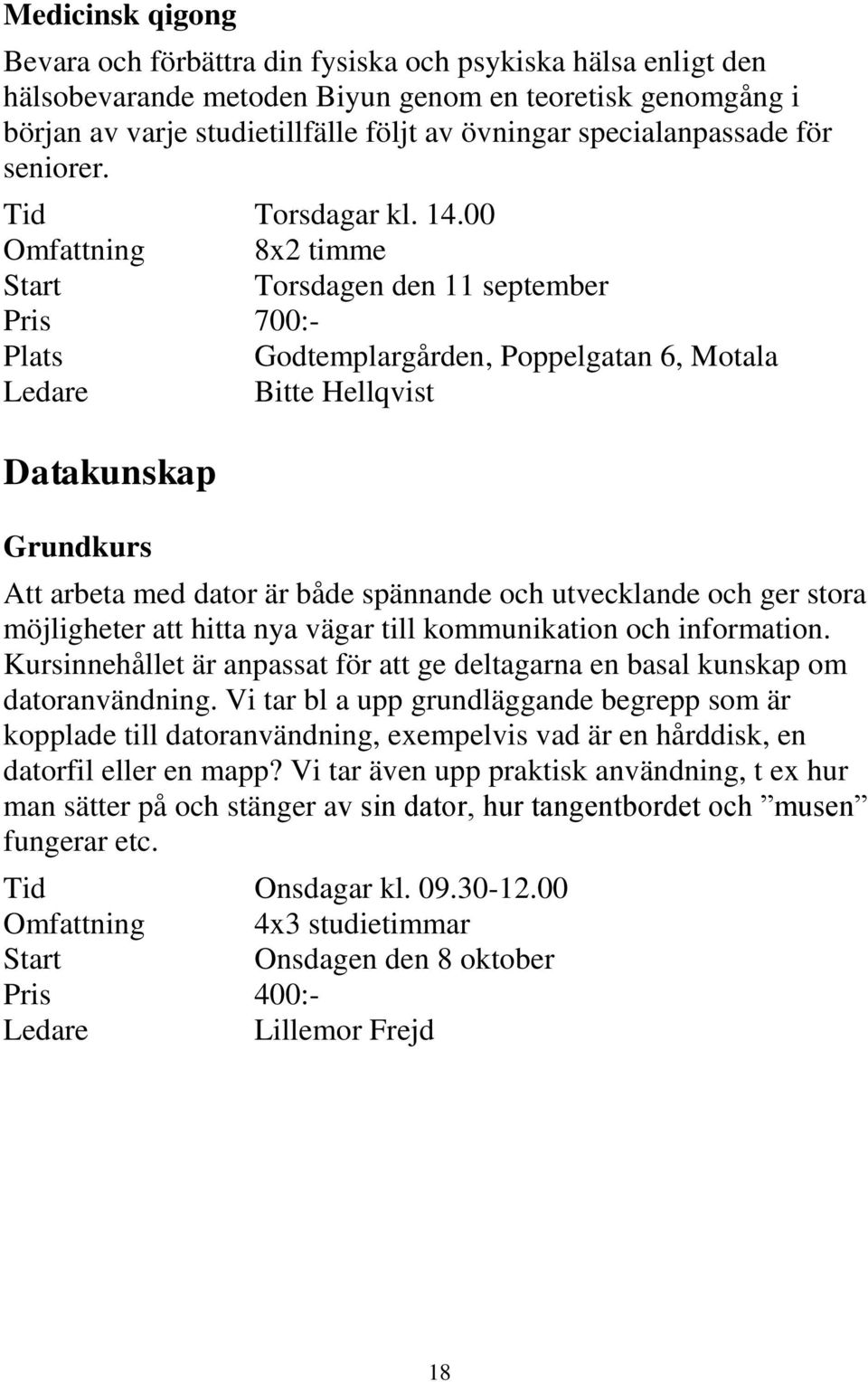 00 Omfattning 8x2 timme Torsdagen den 11 september Pris 700:- Plats Godtemplargården, Poppelgatan 6, Motala Bitte Hellqvist Datakunskap Grundkurs Att arbeta med dator är både spännande och