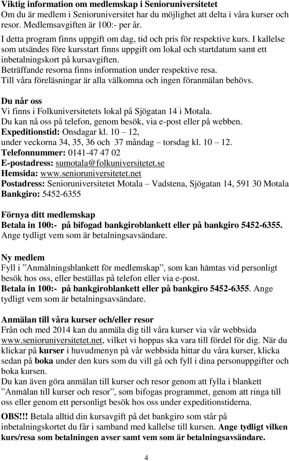 Beträffande resorna finns information under respektive resa. Till våra föreläsningar är alla välkomna och ingen föranmälan behövs.