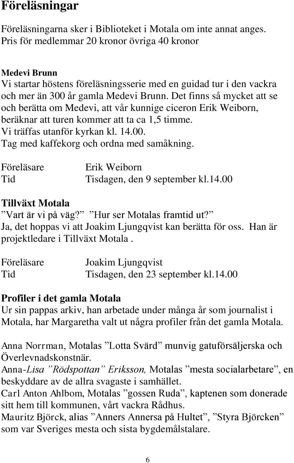 Det finns så mycket att se och berätta om Medevi, att vår kunnige ciceron Erik Weiborn, beräknar att turen kommer att ta ca 1,5 timme. Vi träffas utanför kyrkan kl. 14.00.