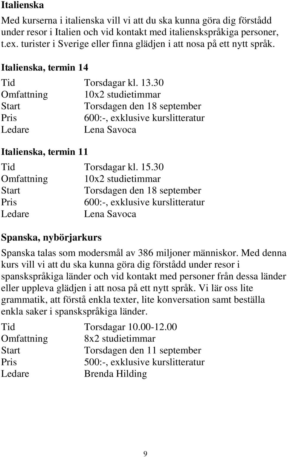 30 Omfattning 10x2 studietimmar Torsdagen den 18 september Pris 600:-, exklusive kurslitteratur Lena Savoca Italienska, termin 11 Tid Torsdagar kl. 15.