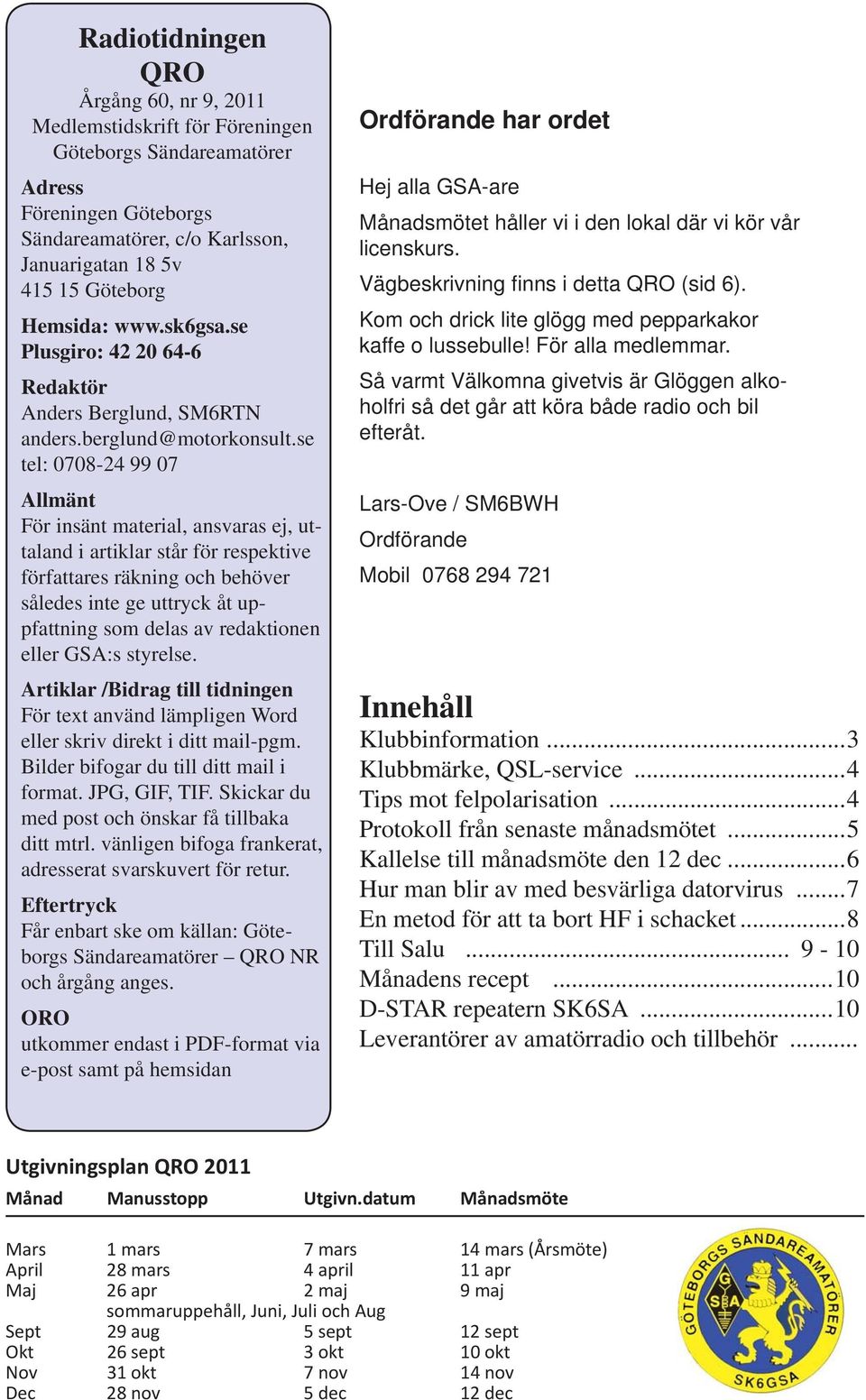 se tel: 0708-24 99 07 Allmänt För insänt material, ansvaras ej, uttaland i artiklar står för respektive författares räkning och behöver således inte ge uttryck åt uppfattning som delas av redaktionen