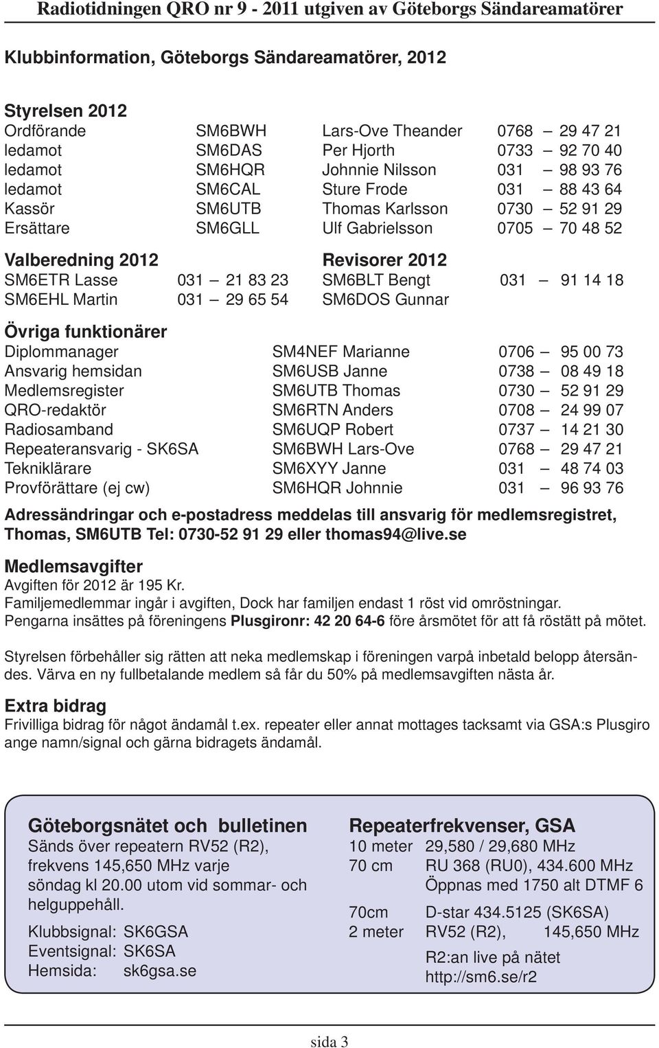 Bengt 031 91 14 18 SM6EHL Martin 031 29 65 54 SM6DOS Gunnar Övriga funktionärer Diplommanager SM4NEF Marianne 0706 95 00 73 Ansvarig hemsidan SM6USB Janne 0738 08 49 18 Medlemsregister SM6UTB Thomas