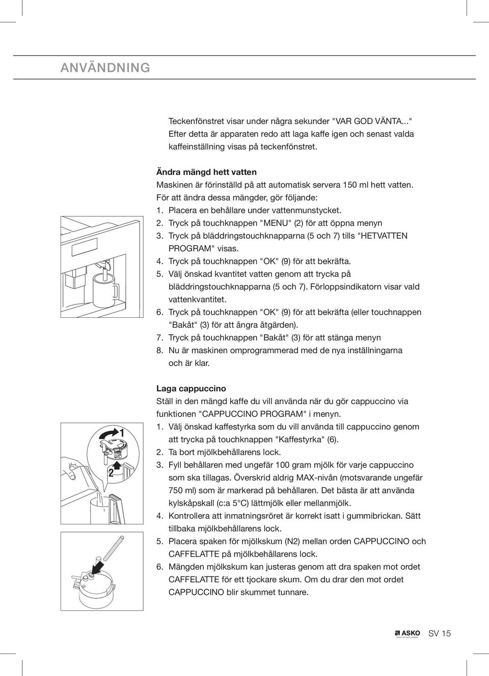 Tryck på touchknappen "MENU" (2) för att öppna menyn 3. Tryck på bläddringstouchknapparna (5 och 7) tills "HETVATTEN PROGRAM" visas. 4. Tryck på touchknappen "OK" (9) för att bekräfta. 5.