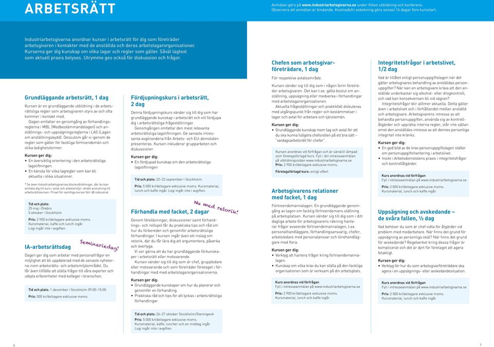 Kurserna ger dig kunskap om vilka lagar och regler som gäller. Såväl lagtext som aktuell praxis belyses. Utrymme ges också för diskussion och frågor.