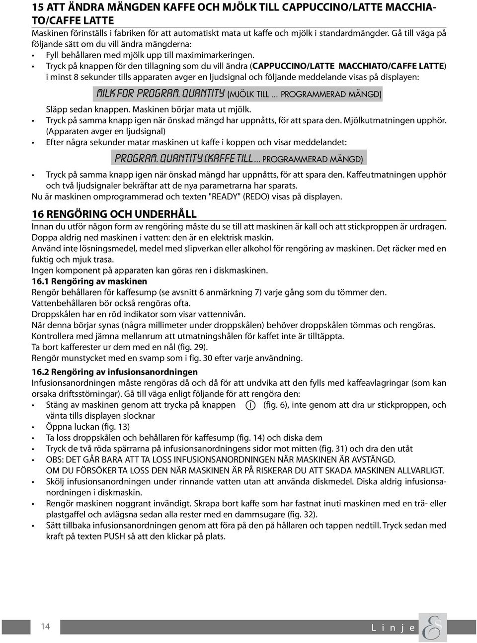 Tryck på knappen för den tillagning som du vill ändra (CAPPUCCINO/LATTE MACCHIATO/CAFFE LATTE) i minst 8 sekunder tills apparaten avger en ljudsignal och följande meddelande visas på displayen: MILK