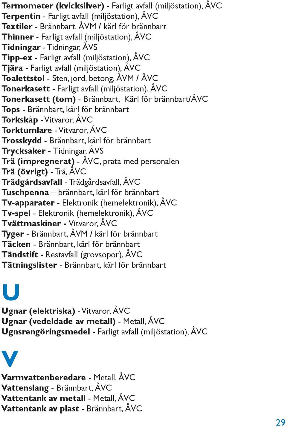 (miljöstation), ÅVC Tonerkasett (tom) - Brännbart, Kärl för brännbart/åvc Tops - Brännbart, kärl för brännbart Torkskåp - Vitvaror, ÅVC Torktumlare - Vitvaror, ÅVC Trosskydd - Brännbart, kärl för