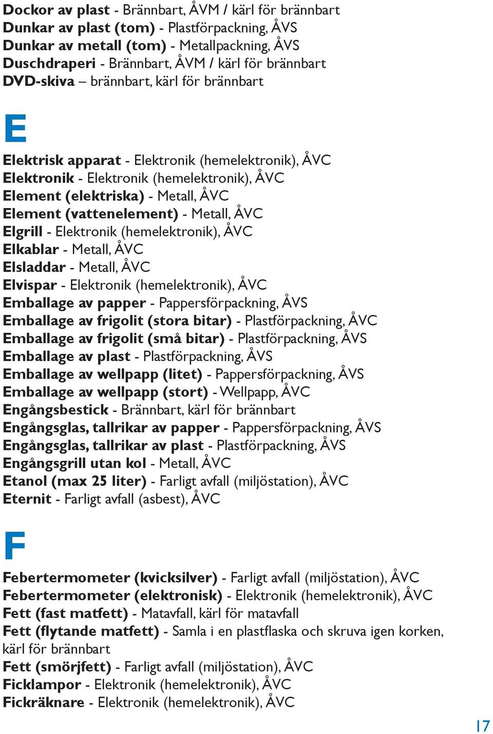 Metall, ÅVC Elgrill - Elektronik (hemelektronik), ÅVC Elkablar - Metall, ÅVC Elsladdar - Metall, ÅVC Elvispar - Elektronik (hemelektronik), ÅVC Emballage av papper - Pappersförpackning, ÅVS Emballage