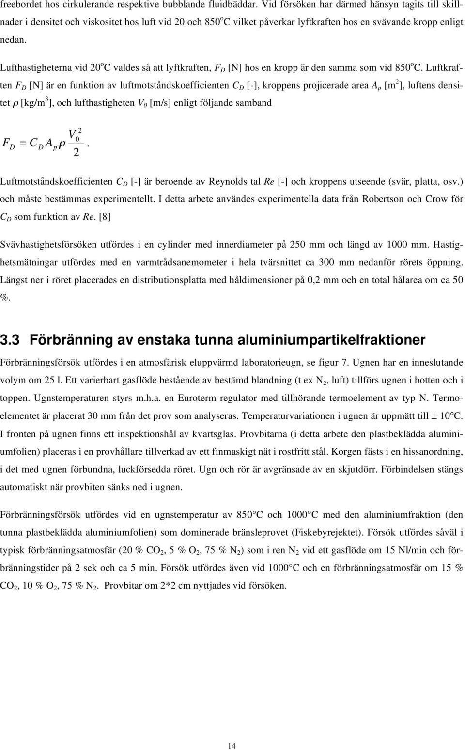 Lufthastigheterna vid 20 o C valdes så att lyftkraften, F D [N] hos en kropp är den samma som vid 850 o C.