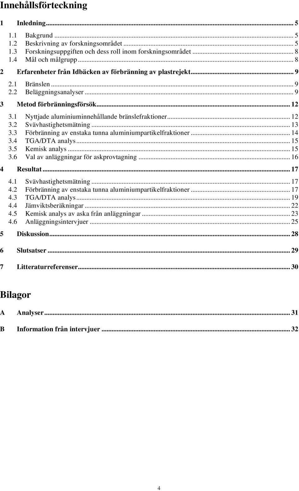 1 Nyttjade aluminiuminnehållande bränslefraktioner... 12 3.2 Svävhastighetsmätning... 13 3.3 Förbränning av enstaka tunna aluminiumpartikelfraktioner... 14 3.4 TGA/DTA analys... 15 3.5 Kemisk analys.