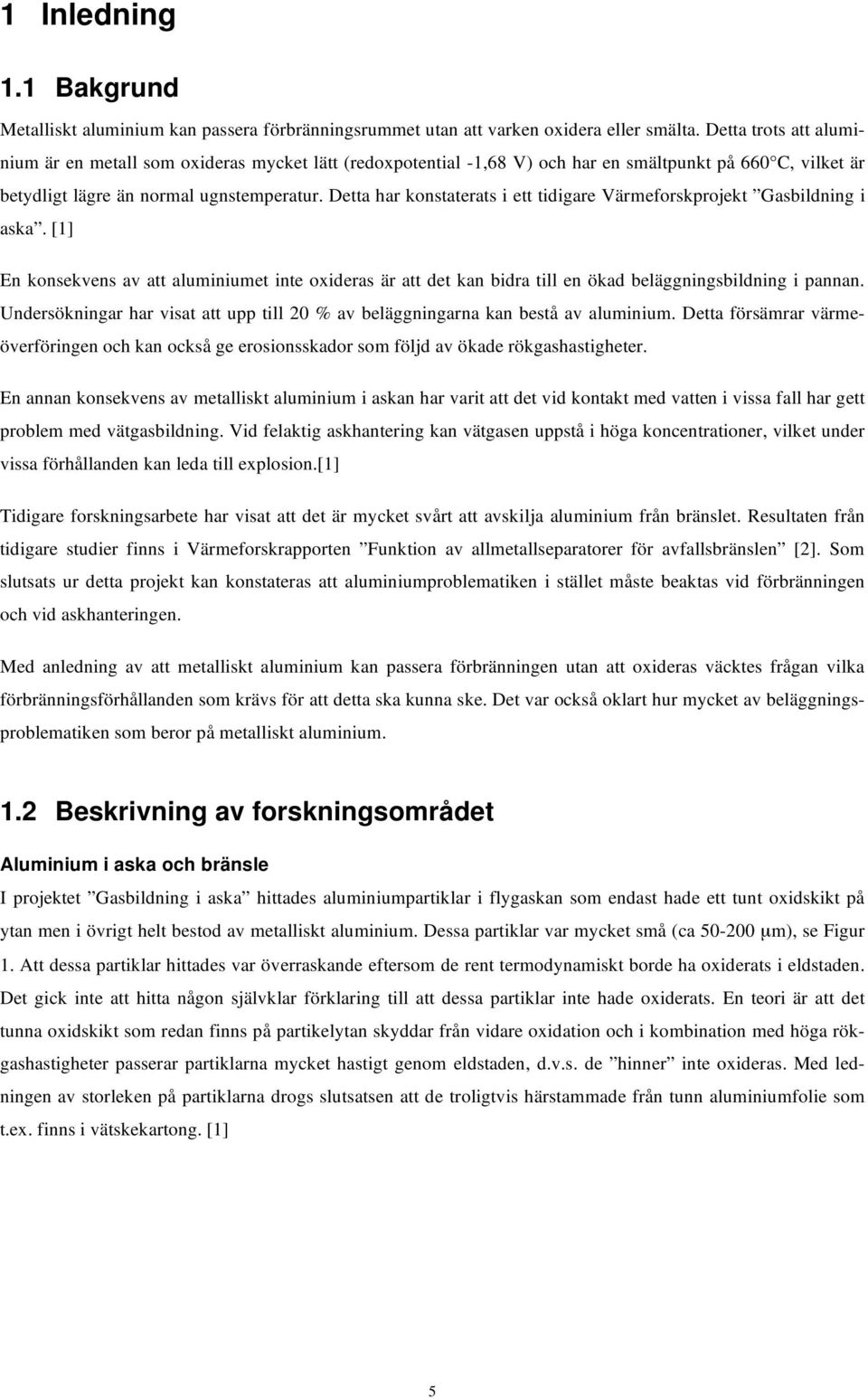 Detta har konstaterats i ett tidigare Värmeforskprojekt Gasbildning i aska. [1] En konsekvens av att aluminiumet inte oxideras är att det kan bidra till en ökad beläggningsbildning i pannan.