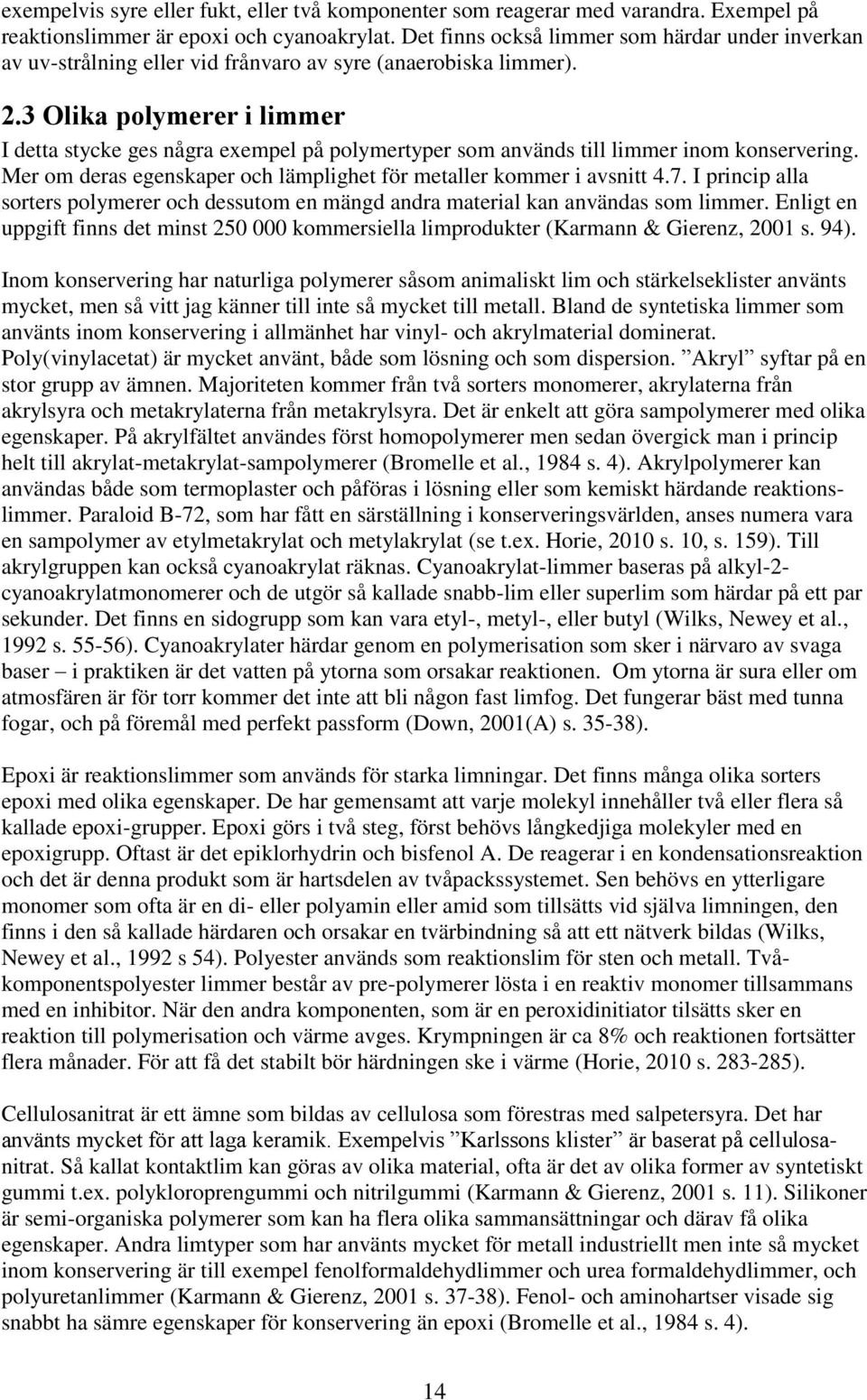 3 Olika polymerer i limmer I detta stycke ges några exempel på polymertyper som används till limmer inom konservering. Mer om deras egenskaper och lämplighet för metaller kommer i avsnitt 4.7.