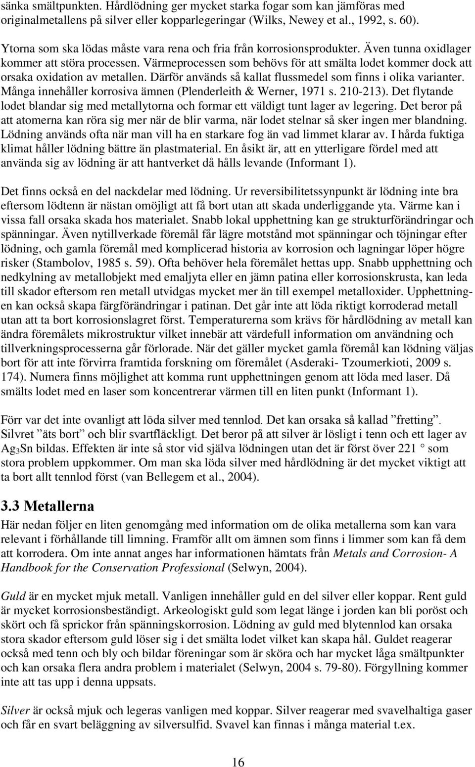 Värmeprocessen som behövs för att smälta lodet kommer dock att orsaka oxidation av metallen. Därför används så kallat flussmedel som finns i olika varianter.