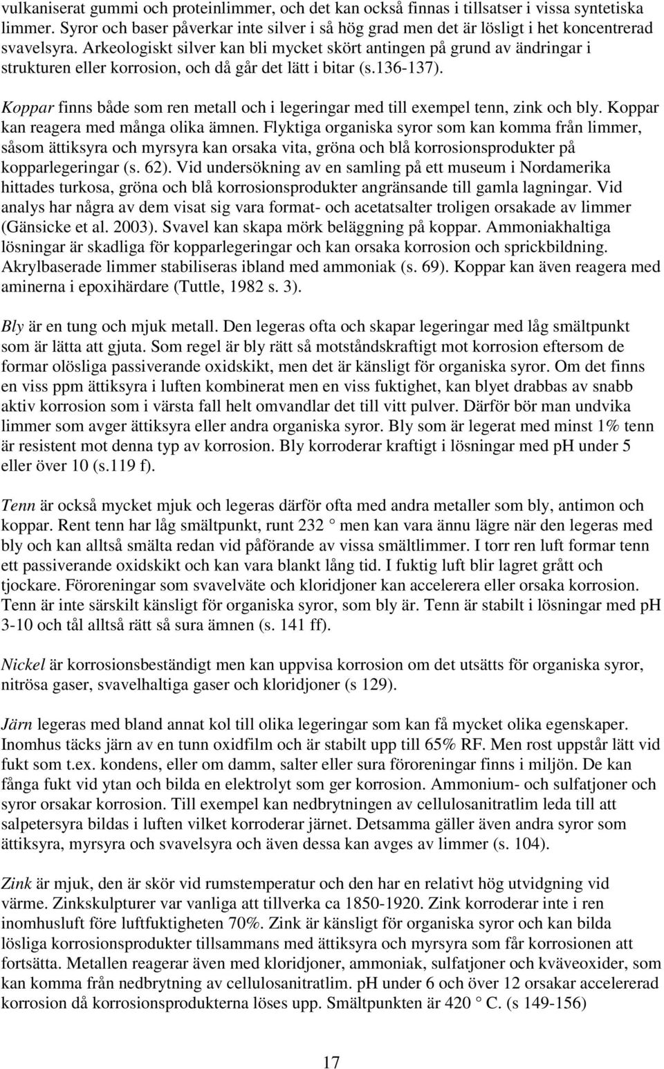 Arkeologiskt silver kan bli mycket skört antingen på grund av ändringar i strukturen eller korrosion, och då går det lätt i bitar (s.136-137).