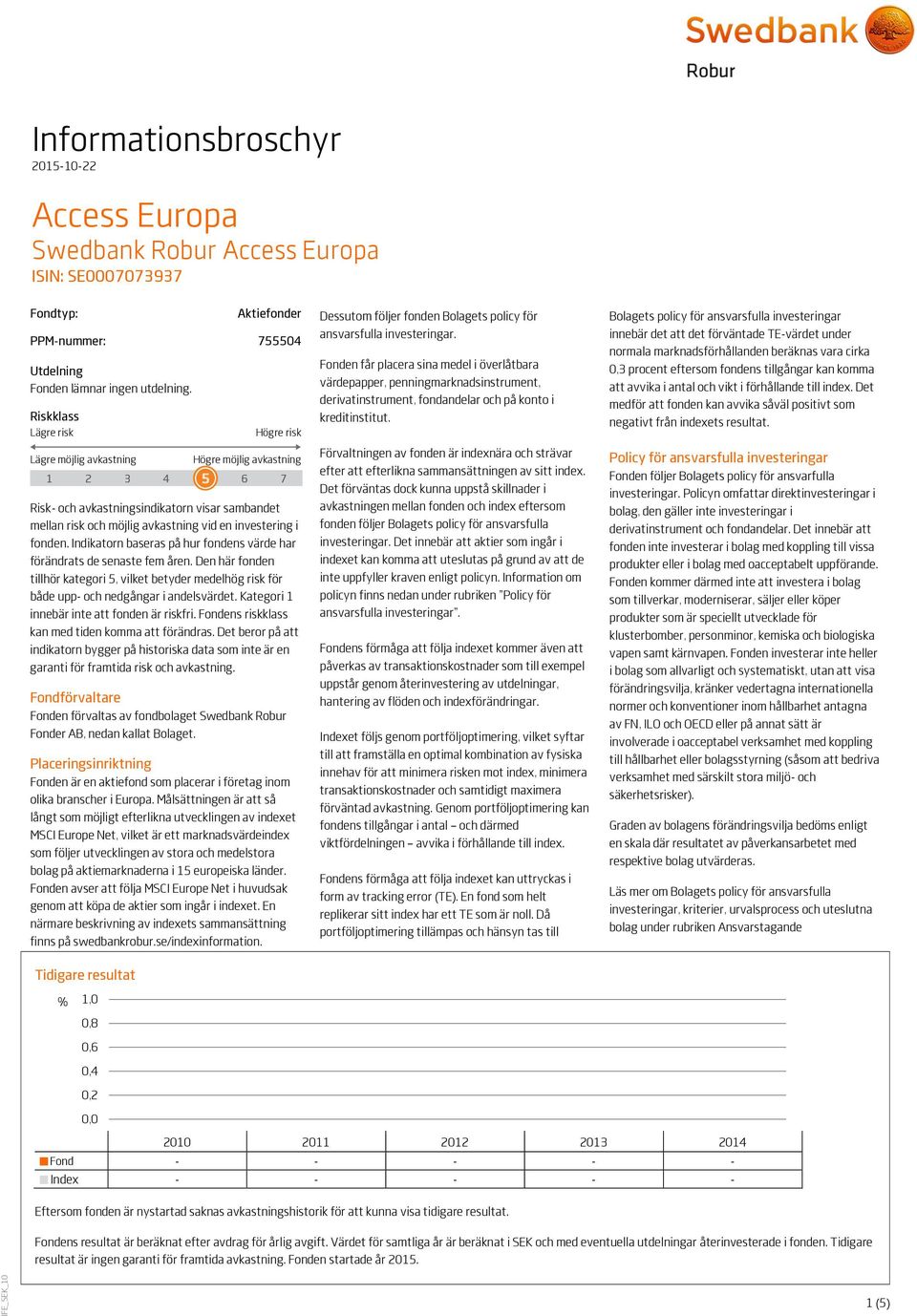 fonden. Indikatorn baseras på hur fondens värde har förändrats de senaste fem åren. Den här fonden tillhör kategori 5, vilket betyder medelhög risk för både upp- och nedgångar i andelsvärdet.