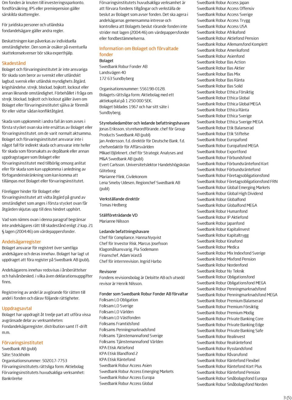 Skadestånd Bolaget och förvaringsinstitutet är inte ansvariga för skada som beror av svenskt eller utländskt lagbud, svensk eller utländsk myndighets åtgärd, krigshändelse, strejk, blockad, bojkott,