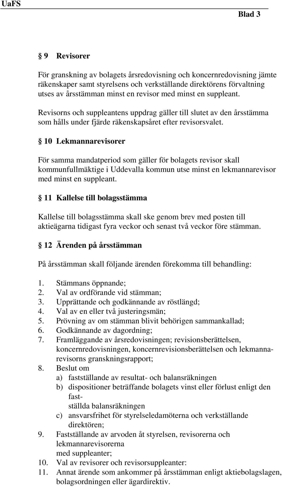 10 Lekmannarevisorer För samma mandatperiod som gäller för bolagets revisor skall kommunfullmäktige i Uddevalla kommun utse minst en lekmannarevisor med minst en suppleant.