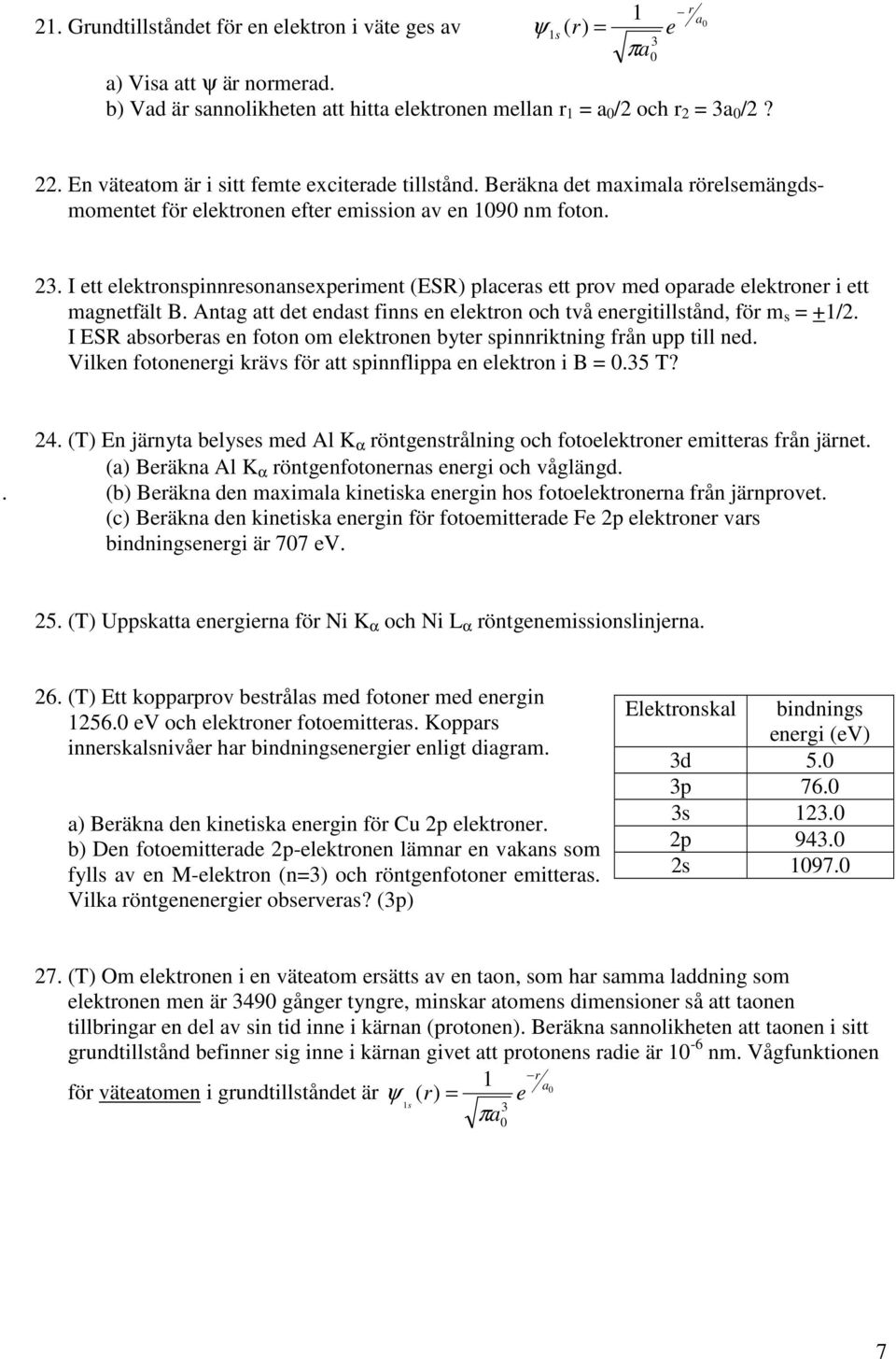 Antag att dt ndast finns n lktron oc två nrgitillstånd, för m s +/. I ESR absorbras n foton om lktronn bytr spinnriktning från upp till nd. Vilkn fotonnrgi krävs för att spinnflippa n lktron i B.5 T?