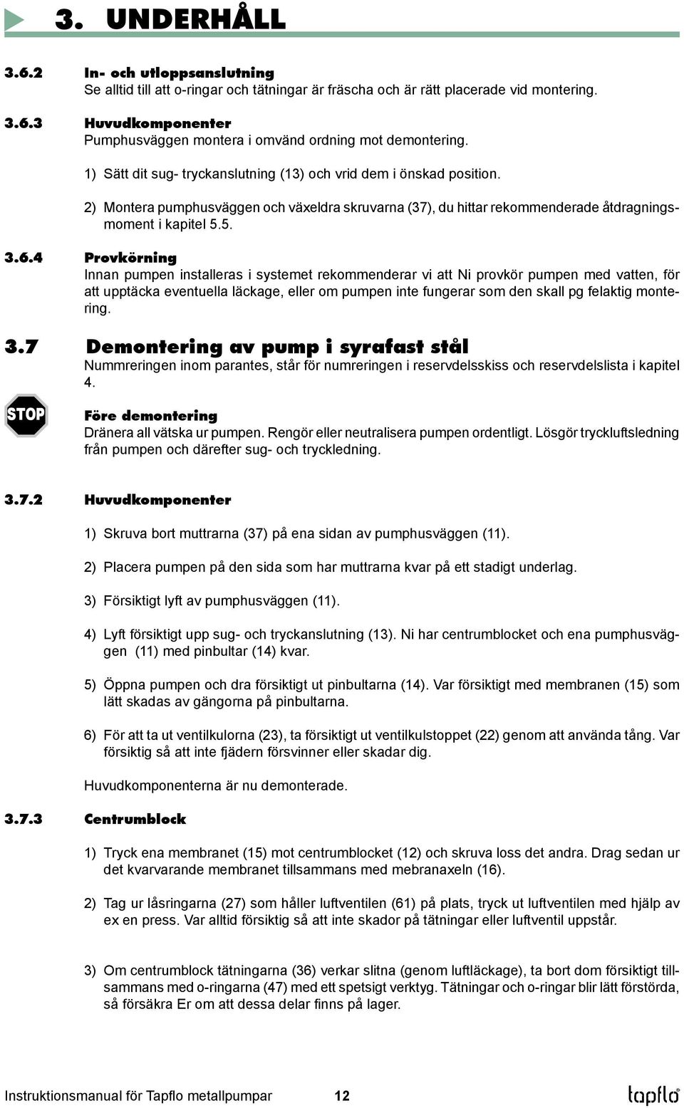 4 Provkörning Innan pumpen installeras i systemet rekommenderar vi att Ni provkör pumpen med vatten, för att upptäcka eventuella läckage, eller om pumpen inte fungerar som den skall pg felaktig