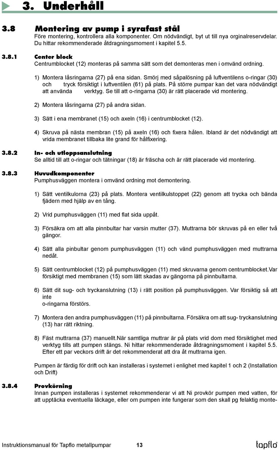 1) Montera låsringarna (27) på ena sidan. Smörj med såpalösning på luftventilens o-ringar (30) och tryck försiktigt i luftventilen (61) på plats.