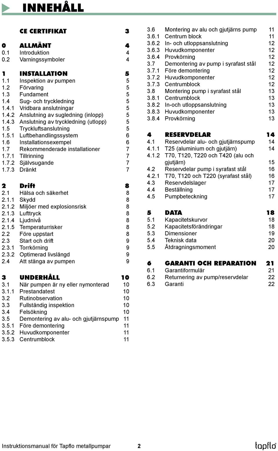 7 Rekommenderade installationer 7 1.7.1 Tillrinning 7 1.7.2 Självsugande 7 1.7.3 Dränkt 7 2 Drift 8 2.1 Hälsa och säkerhet 8 2.1.1 Skydd 8 2.1.2 Miljöer med explosionsrisk 8 2.1.3 Lufttryck 8 2.1.4 Ljudnivå 8 2.