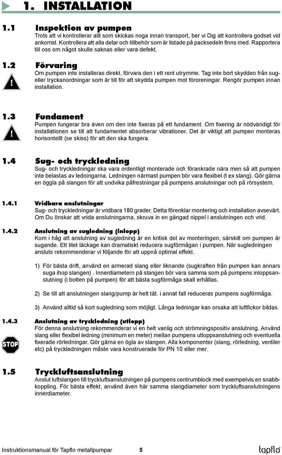 2 Förvaring Om pumpen inte installeras direkt, förvara den i ett rent utrymme. Tag inte bort skydden från sug-! eller tryckanordningar som är till för att skydda pumpen mot föroreningar.