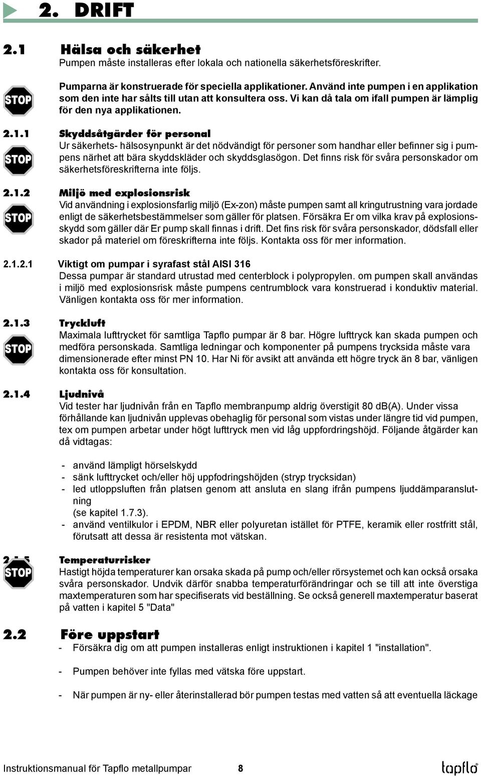 1 Skyddsåtgärder för personal Ur säkerhets- hälsosynpunkt är det nödvändigt för personer som handhar eller befinner sig i pumpens närhet att bära skyddskläder och skyddsglasögon.