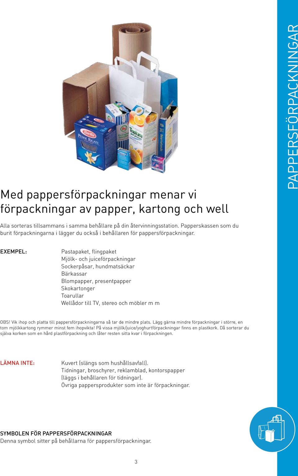 Exempel: Pastapaket, flingpaket Mjölk- och juiceförpackningar Sockerpåsar, hundmatsäckar Bärkassar Blompapper, presentpapper Skokartonger Toarullar Wellådor till TV, stereo och möbler m m OBS!