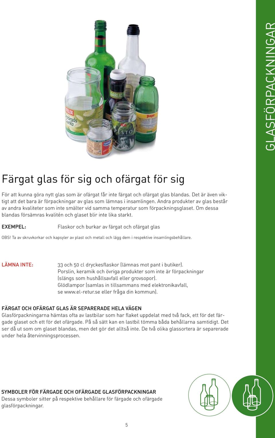 Om dessa blandas försämras kvalitén och glaset blir inte lika starkt. Exempel: Flaskor och burkar av färgat och ofärgat glas OBS!