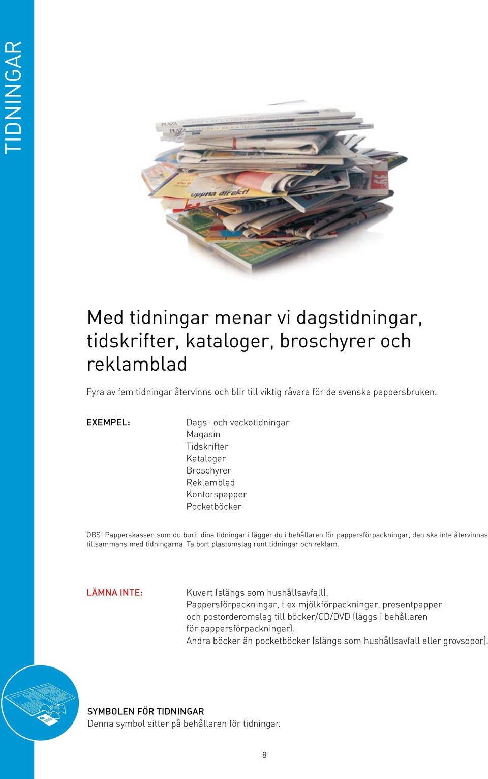 Papperskassen som du burit dina tidningar i lägger du i behållaren för pappersförpackningar, den ska inte återvinnas tillsammans med tidningarna. Ta bort plastomslag runt tidningar och reklam.