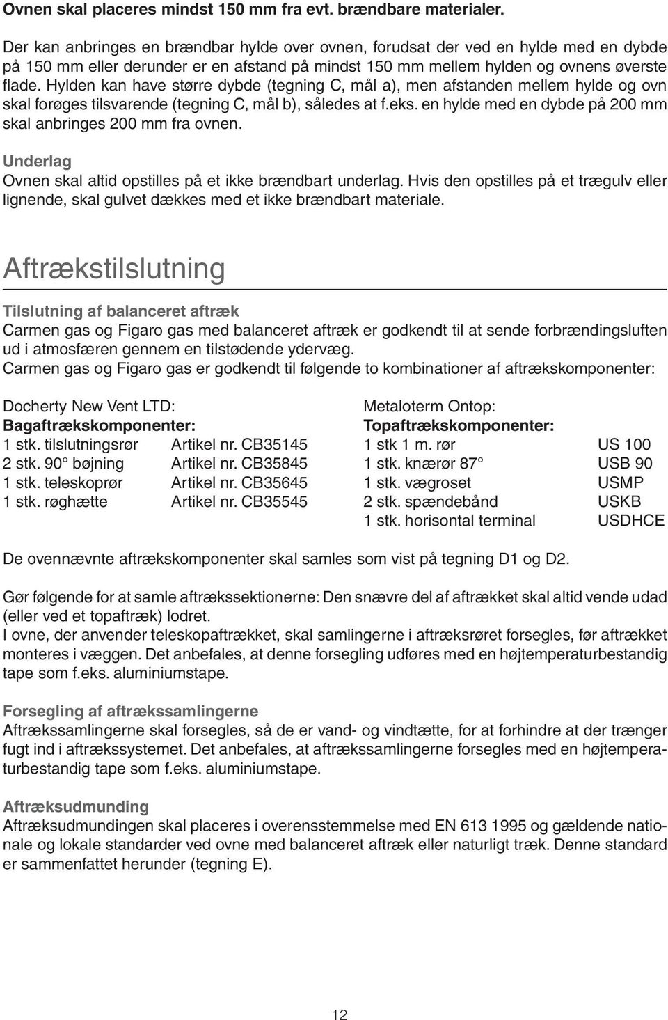 Hylden kan have større dybde (tegning C, mål a), men afstanden mellem hylde og ovn skal forøges tilsvarende (tegning C, mål b), således at f.eks.